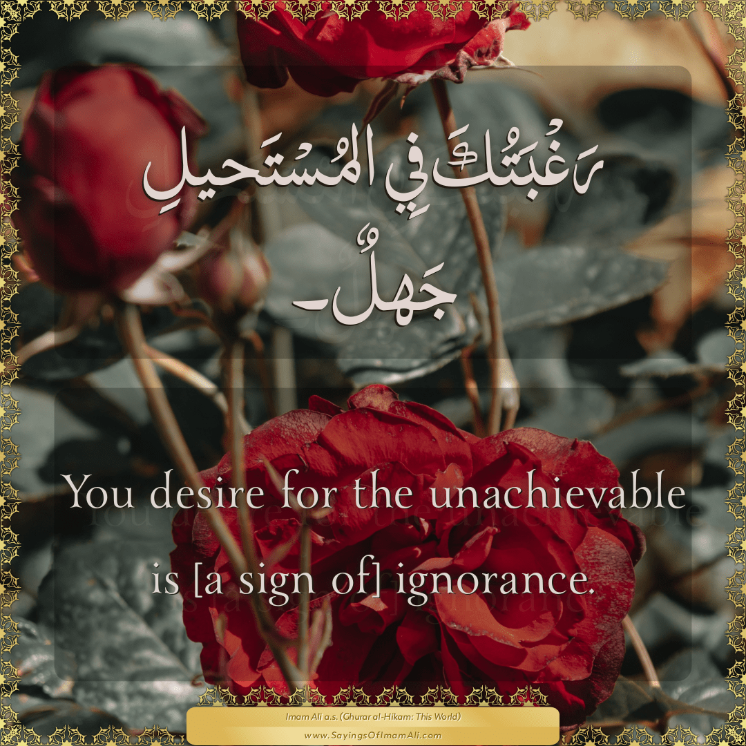 You desire for the unachievable is [a sign of] ignorance.
